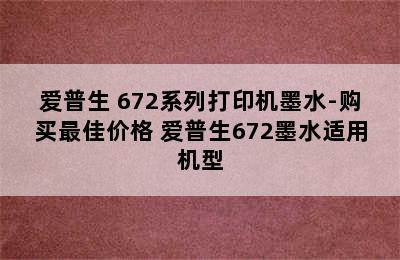 爱普生 672系列打印机墨水-购买最佳价格 爱普生672墨水适用机型